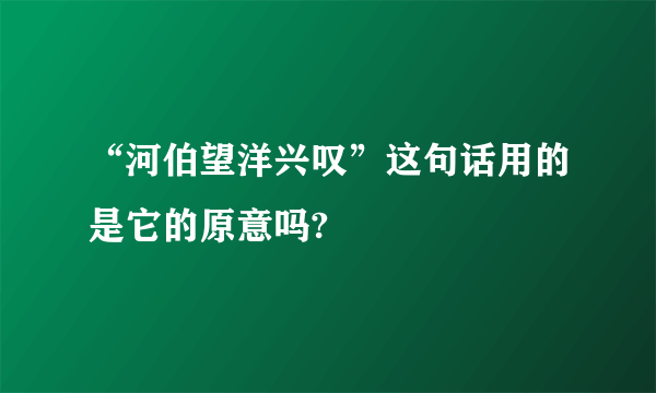 “河伯望洋兴叹”这句话用的是它的原意吗?