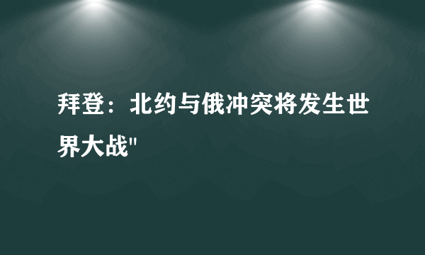 拜登：北约与俄冲突将发生世界大战