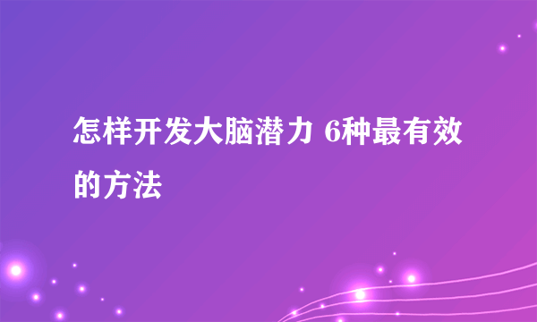 怎样开发大脑潜力 6种最有效的方法