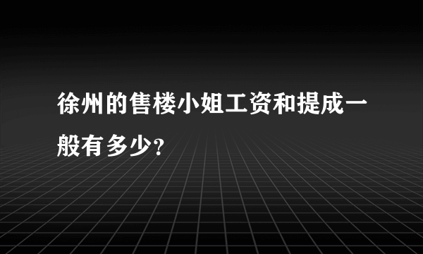 徐州的售楼小姐工资和提成一般有多少？