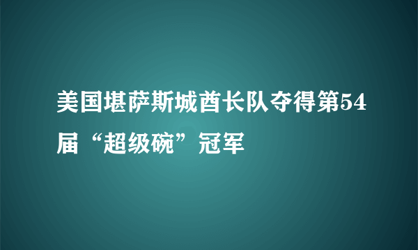 美国堪萨斯城酋长队夺得第54届“超级碗”冠军