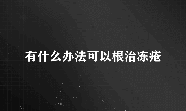 有什么办法可以根治冻疮