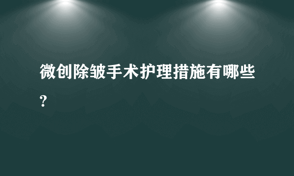 微创除皱手术护理措施有哪些?