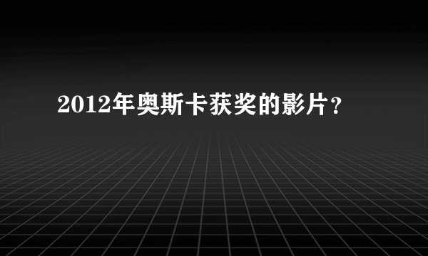 2012年奥斯卡获奖的影片？