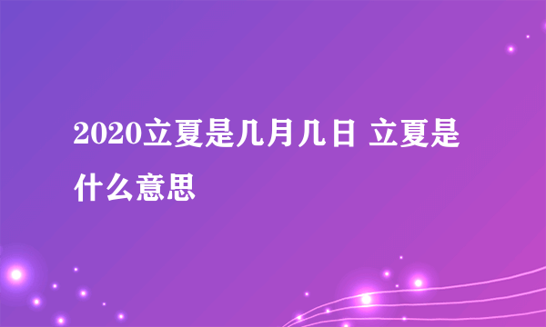 2020立夏是几月几日 立夏是什么意思