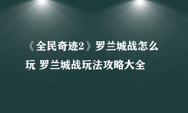 《全民奇迹2》罗兰城战怎么玩 罗兰城战玩法攻略大全