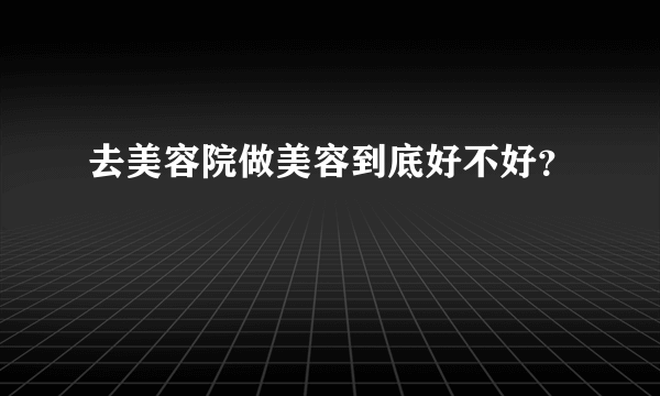 去美容院做美容到底好不好？