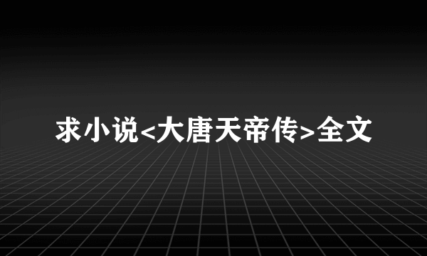 求小说<大唐天帝传>全文