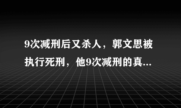 9次减刑后又杀人，郭文思被执行死刑，他9次减刑的真相是什么？