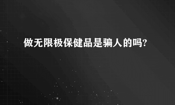 做无限极保健品是骗人的吗?