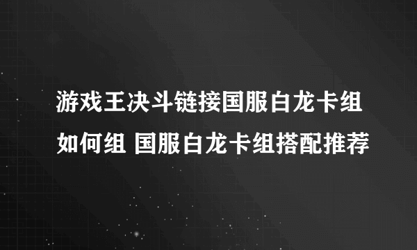 游戏王决斗链接国服白龙卡组如何组 国服白龙卡组搭配推荐