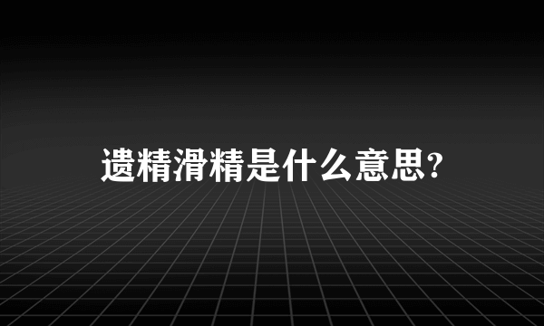 遗精滑精是什么意思?