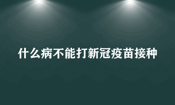 什么病不能打新冠疫苗接种