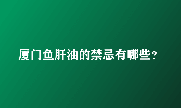 厦门鱼肝油的禁忌有哪些？