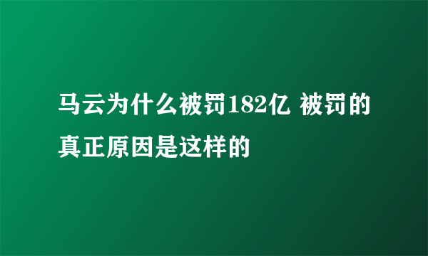 马云为什么被罚182亿 被罚的真正原因是这样的