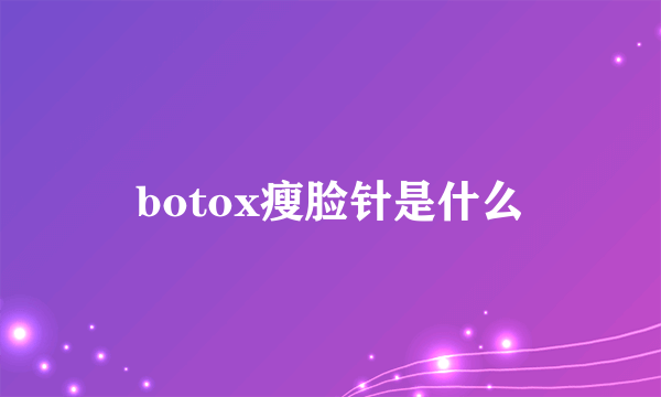 botox瘦脸针是什么