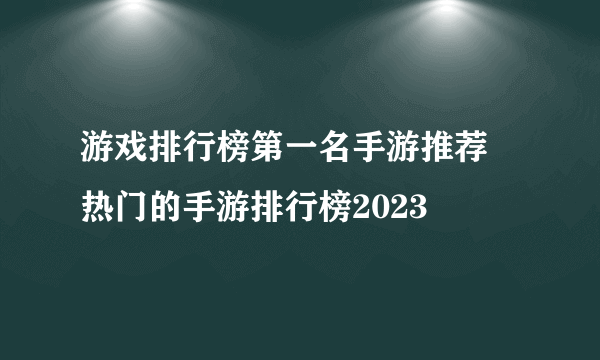 游戏排行榜第一名手游推荐 热门的手游排行榜2023