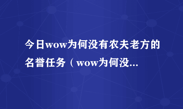 今日wow为何没有农夫老方的名誉任务（wow为何没有农夫老方的名誉任务）