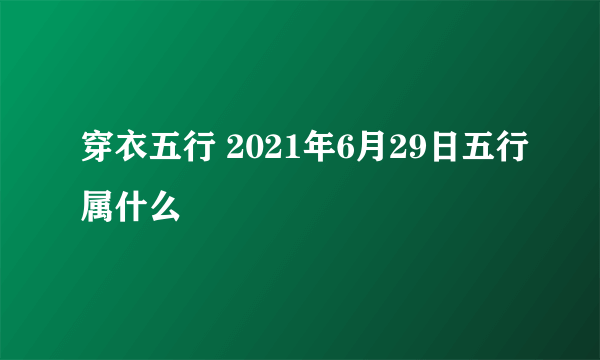 穿衣五行 2021年6月29日五行属什么