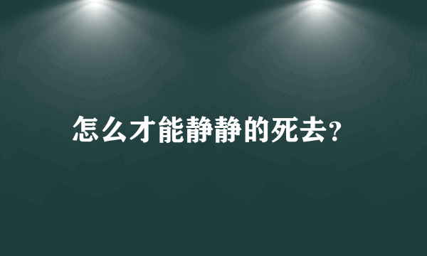 怎么才能静静的死去？