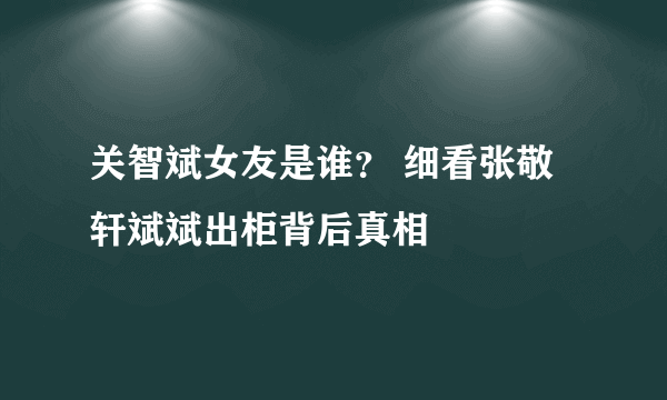 关智斌女友是谁？ 细看张敬轩斌斌出柜背后真相