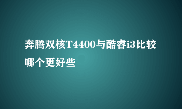 奔腾双核T4400与酷睿i3比较哪个更好些