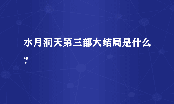 水月洞天第三部大结局是什么？