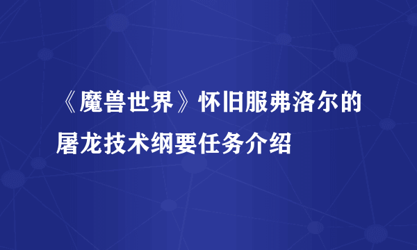 《魔兽世界》怀旧服弗洛尔的屠龙技术纲要任务介绍