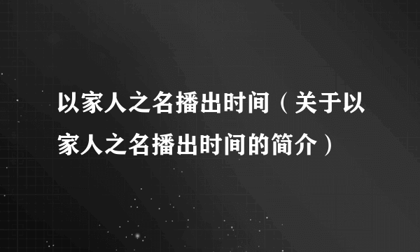 以家人之名播出时间（关于以家人之名播出时间的简介）