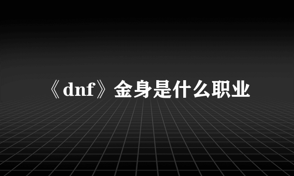 《dnf》金身是什么职业