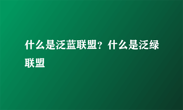 什么是泛蓝联盟？什么是泛绿联盟