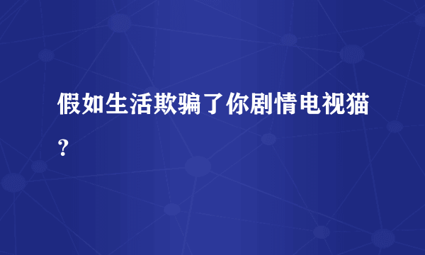 假如生活欺骗了你剧情电视猫？