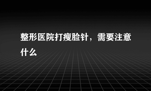 整形医院打瘦脸针，需要注意什么