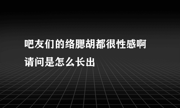 吧友们的络腮胡都很性感啊 请问是怎么长出