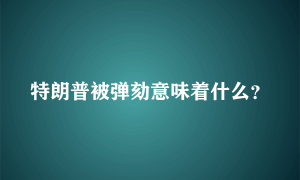 特朗普被弹劾意味着什么？