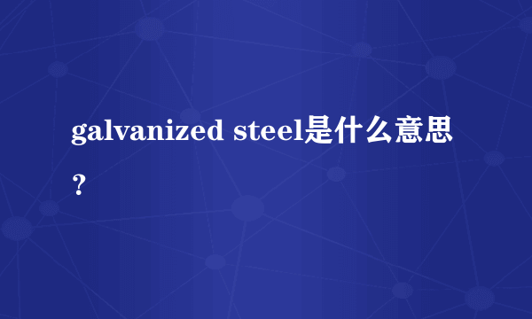 galvanized steel是什么意思？