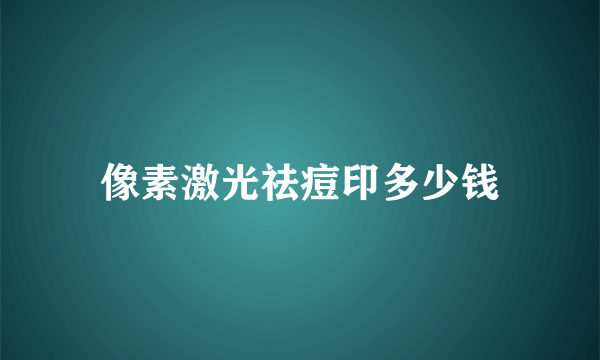 像素激光祛痘印多少钱