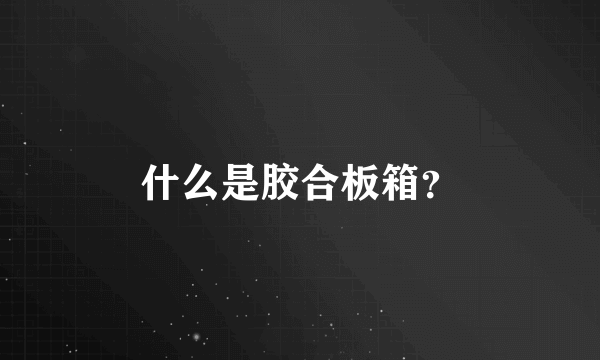 什么是胶合板箱？