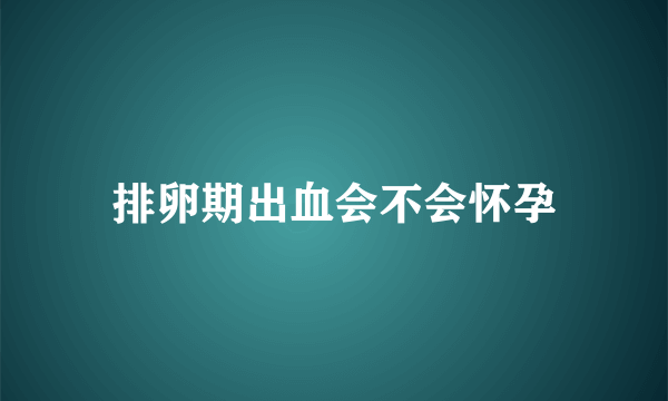 排卵期出血会不会怀孕