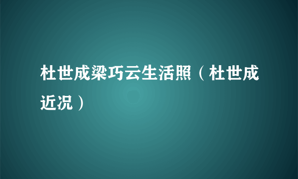 杜世成梁巧云生活照（杜世成近况）