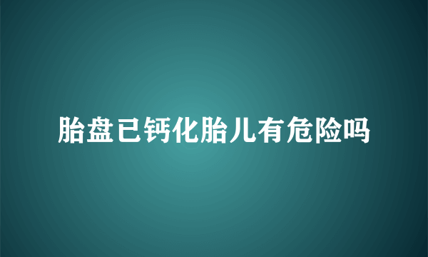 胎盘已钙化胎儿有危险吗