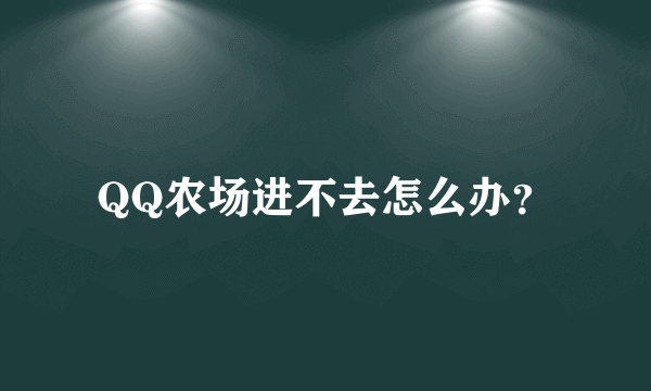 QQ农场进不去怎么办？