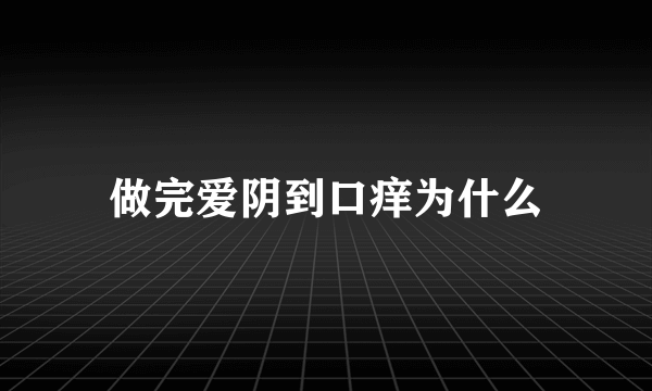 做完爱阴到口痒为什么