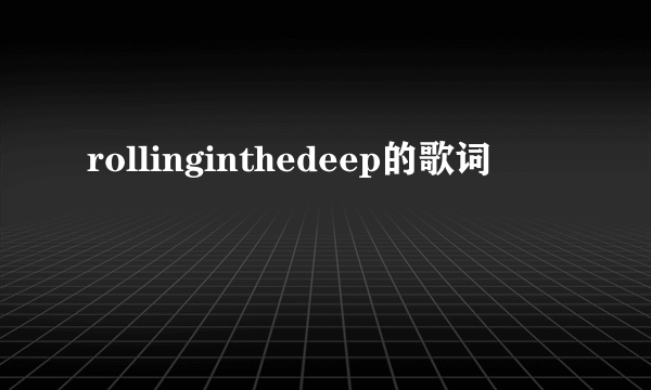 rollinginthedeep的歌词