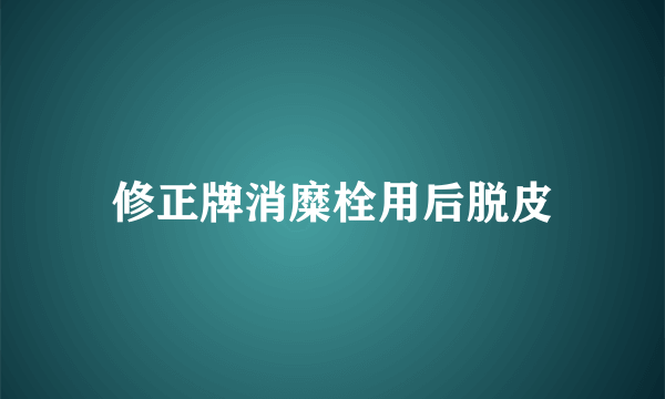 修正牌消糜栓用后脱皮