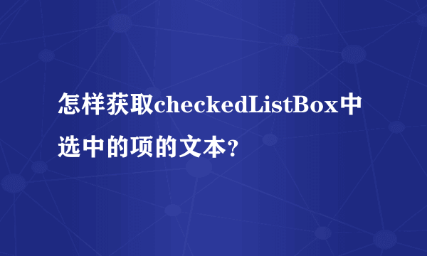 怎样获取checkedListBox中选中的项的文本？