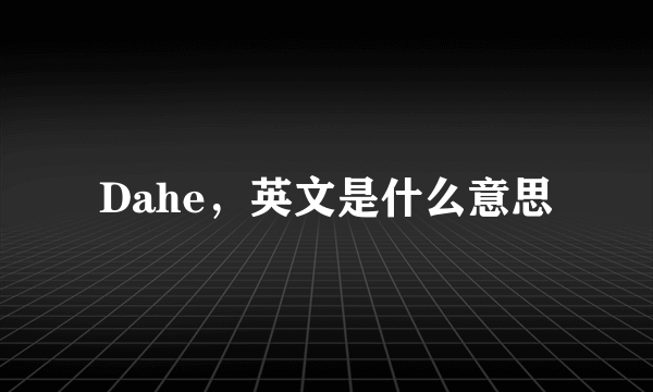 Dahe，英文是什么意思