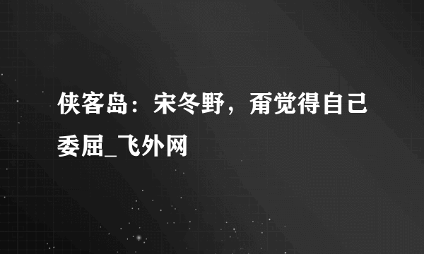 侠客岛：宋冬野，甭觉得自己委屈_飞外网