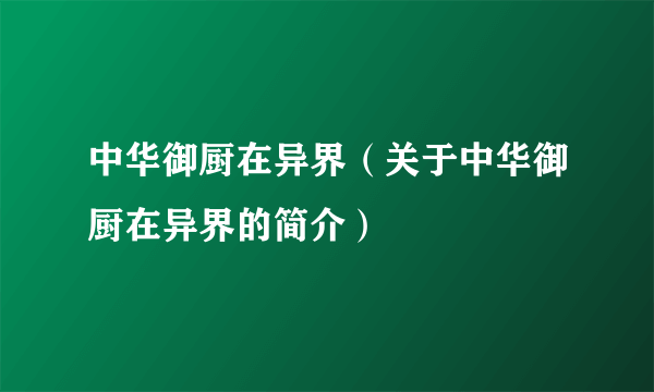 中华御厨在异界（关于中华御厨在异界的简介）