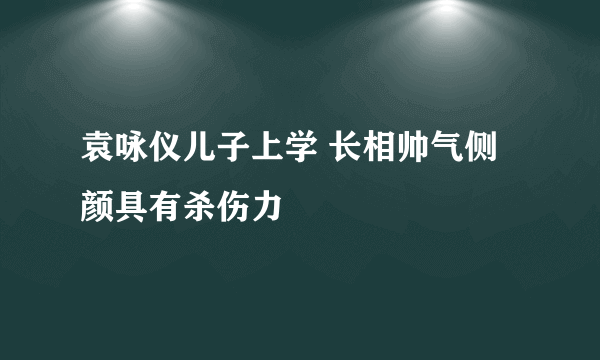 袁咏仪儿子上学 长相帅气侧颜具有杀伤力